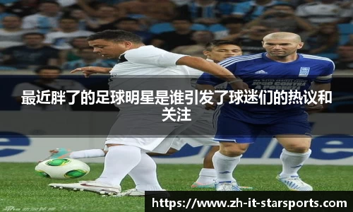 最近胖了的足球明星是谁引发了球迷们的热议和关注