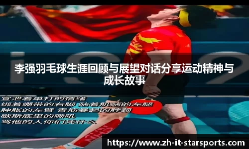李强羽毛球生涯回顾与展望对话分享运动精神与成长故事