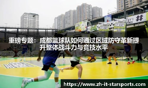 重磅专题：成都篮球队如何通过区域防守革新提升整体战斗力与竞技水平